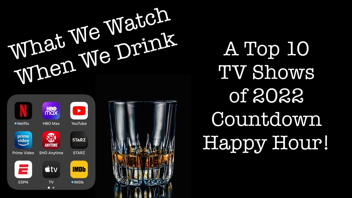 A Top 10 TV Shows of 2022 Countdown Happy Hour! – It's just the booze ...